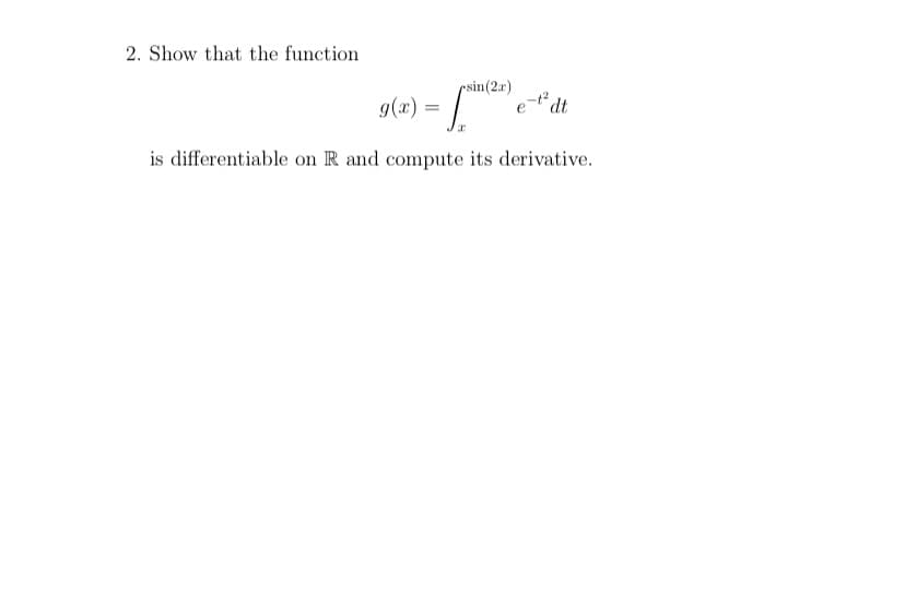 2. Show that the function
psin(2r)
g(x) =
e* dt
is differentiable on R and compute its derivative.
