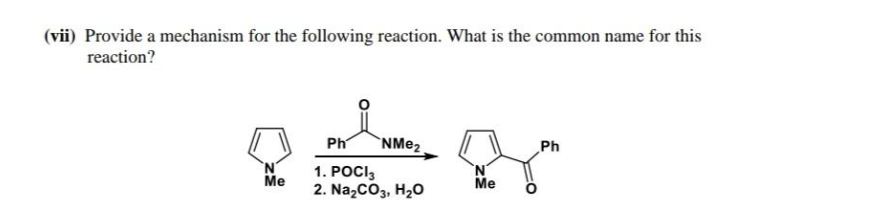 (vii) Provide a mechanism for the following reaction. What is the common name for this
reaction?
N
Me
NMe₂
Ph
1. POCI3
2. Na₂CO3, H₂O
N
Me
Ph