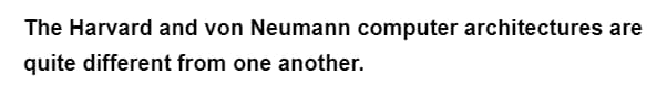 The Harvard and von Neumann computer architectures are
quite different from one another.