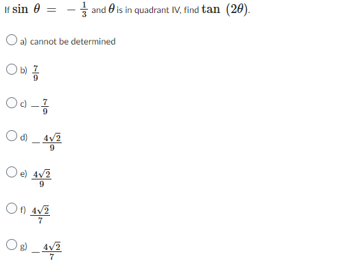 If sin 0 =
O a) cannot be determined
b)
09-17/12
Od-4/2
4√2
O el 4√2
Of) 4√2
4√2
/ and is in quadrant IV, find tan (20).
0
0g)_42
4√2
7