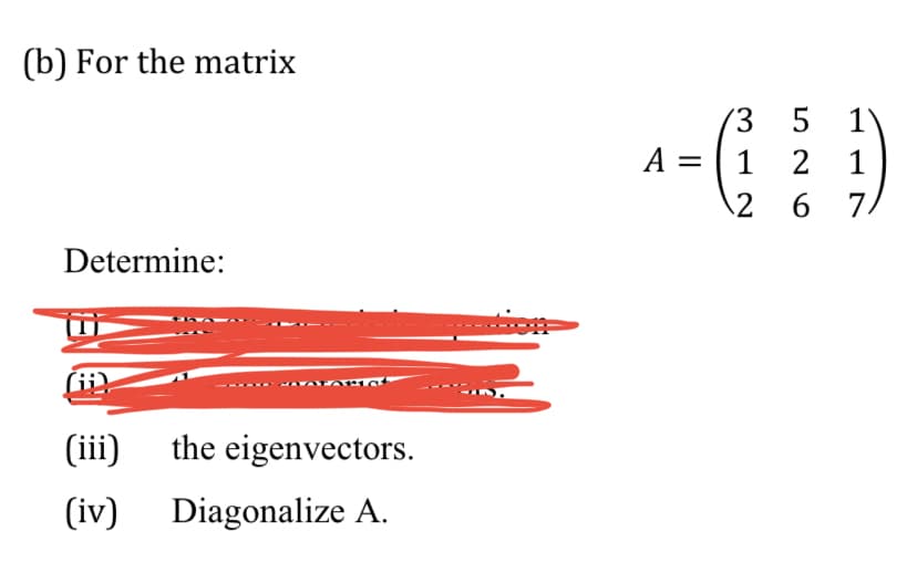 (b) For the matrix
Determine:
(ii)
€
(iii) the eigenvectors.
(iv) Diagonalize A.
A
||
3
1
2
5 1
2
1
6 7