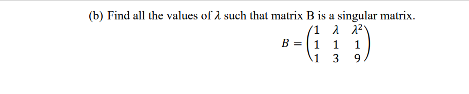 (b) Find all the values of λ such that matrix B is a singular matrix.
'1
λ λ2
1
1
B =
=
1
3
1
9.