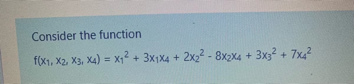 Consider the function
f(x1, X2, X3, X4) = X1 + 3X1X4 + 2x2² - 8x2X4 + 3x3² + 7x42
