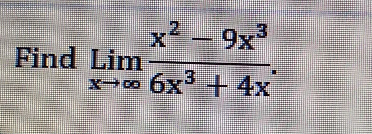 x² – 9x³
Find Lim
6x' +4x
