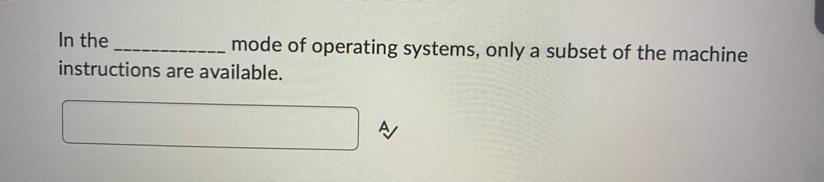 In the
mode of operating systems, only a subset of the machine
instructions are available.
AJ