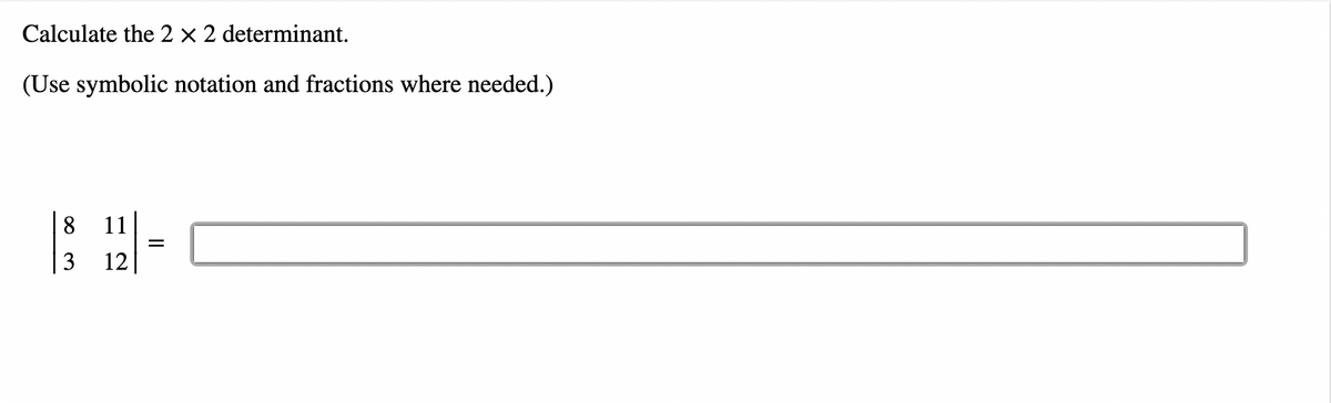 Calculate the 2 x 2 determinant.
(Use symbolic notation and fractions where needed.)
8 11
3
12
=