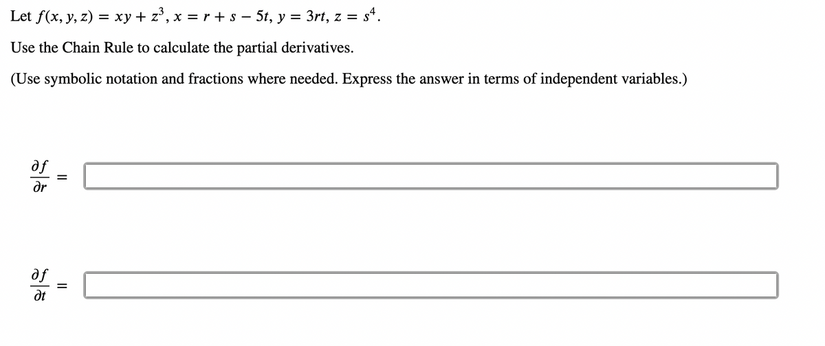 Let f(x, y, z) = xy + z², x = r + s − 5t, y = 3rt, z = sª.
Use the Chain Rule to calculate the partial derivatives.
(Use symbolic notation and fractions where needed. Express the answer in terms of independent variables.)
af
ər
af
Ət
||
||