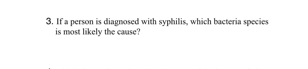 3. If a person is diagnosed with syphilis, which bacteria species
is most likely the cause?
