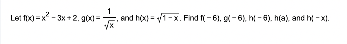 1
Let f(x) = x²-3x+2, g(x) =
and h(x)=√1-x. Find f( - 6), g(-6), h(-6), h(a), and h(-x).