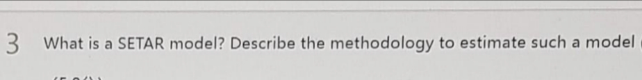 3 What is a SETAR model? Describe the methodology to estimate such a model
