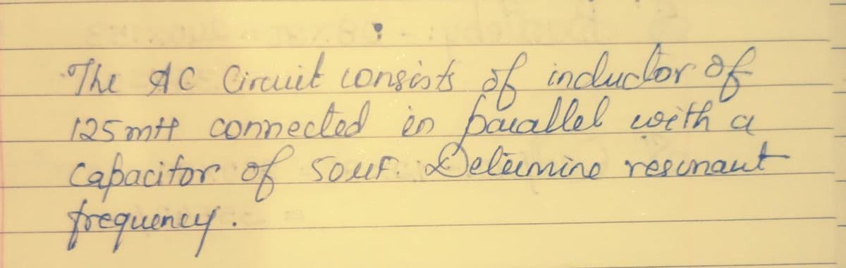 -The AC Circuit consists of incluctor of
125 mtt connected in parallel with a
Capacitor of Souf. Determine resument
frequency.