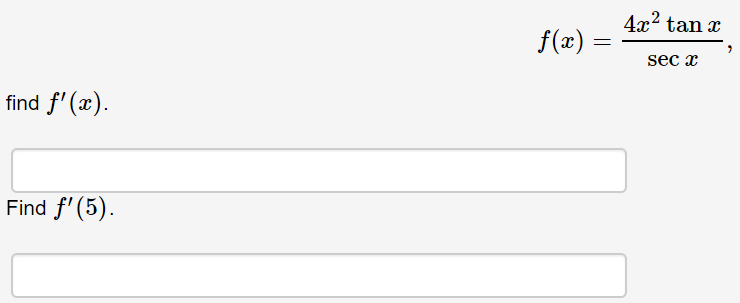 4x2 tan x
f(x) =
sec x
find f' (x).
Find f'(5).
