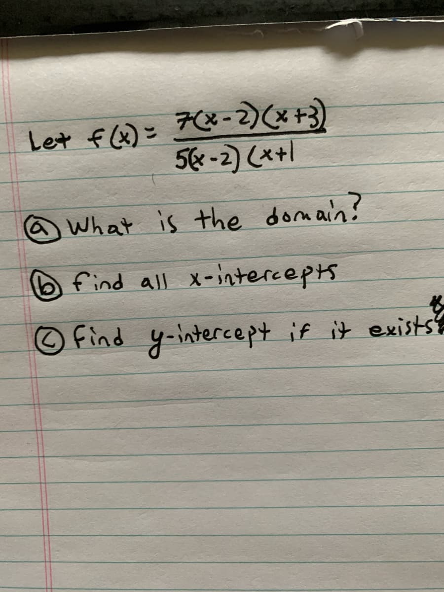 Let fQ)= 7&-)*+3)
56x -2) (x+l
What is the domain?
find all x-intercepts
find y-intercept if it exists?
