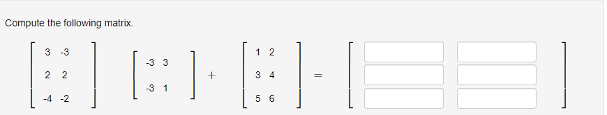 Compute the following matrix.
-3 3
BCHELE
-3 1
3 -3
22
-4 -2
1 2
34
56
=