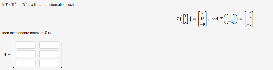 If T: R² → R³ is a linear transformation such that
then the standard matrix of Tis
A =
T([1])
T([^])
= 13 and T
=