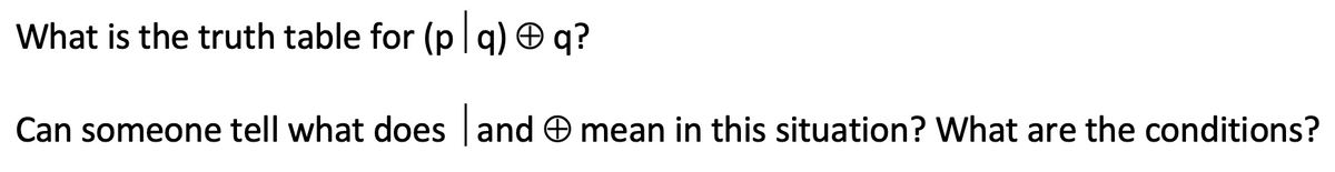 What is the truth table for (p | q) O q?
Can someone tell what does and O mean in this situation? What are the conditions?
