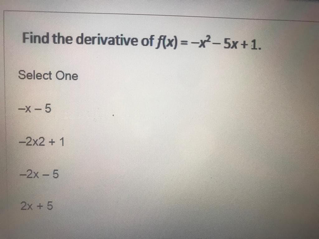 Find the derivative of f(x) = -x²-5x +1.
Select One
-x-5
-2x2 + 1
-2x - 5
2x + 5