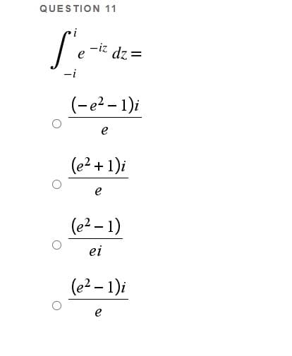 QUESTION 11
i
-iz
dz =
-i
(-e? – 1)i
e
(e? + 1)i
e
(e? – 1)
ei
(e? – 1)i
e
