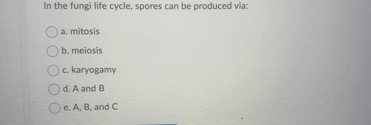 In the fungi life cycle, spores can be produced via:
a. mitosis
b. meiosis
Oc. karyogamy
d. A and B
Oe. A, B, and C