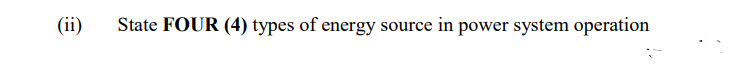 (ii)
State FOUR (4) types of energy source in power system operation
