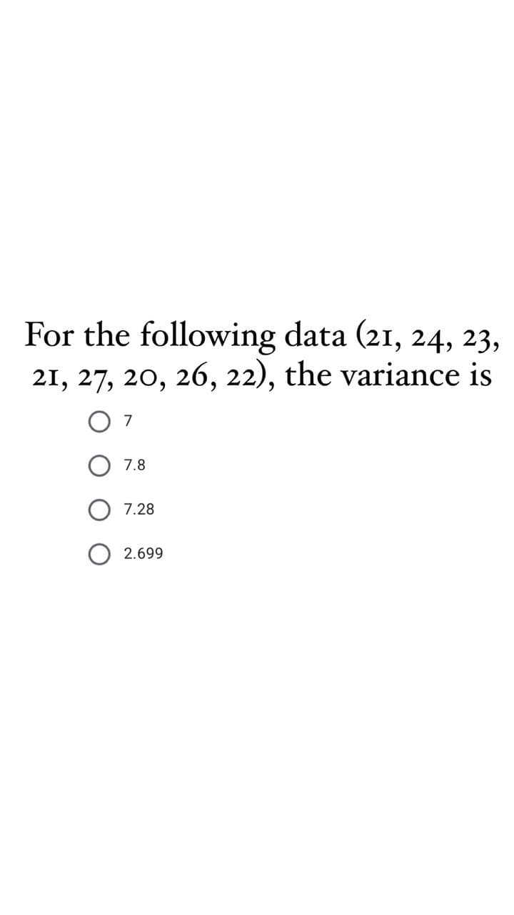 For the following data (21, 24, 23,
21, 27, 20, 26, 22), the variance is
7
7.8
7.28
O 2.699
