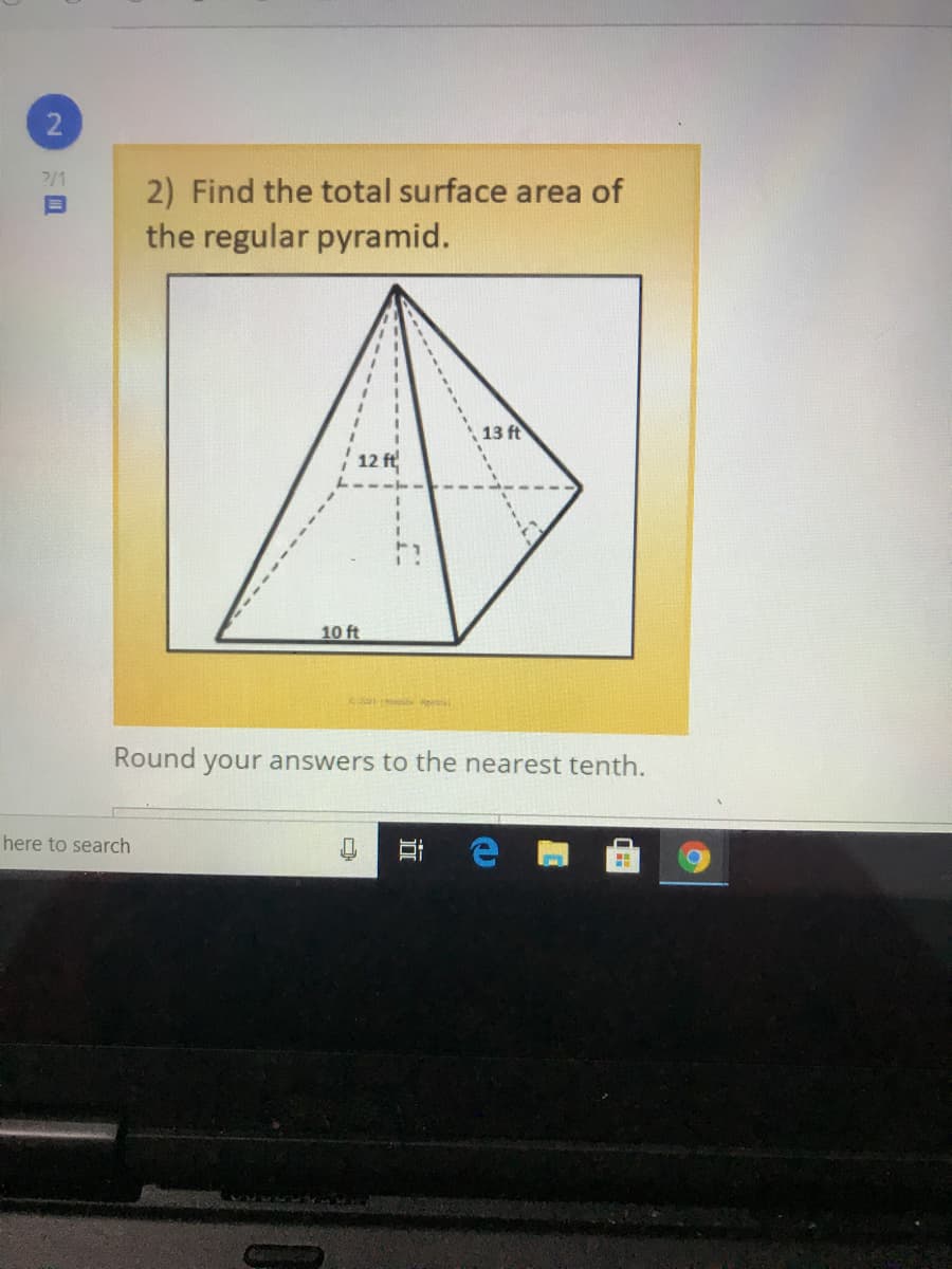 2
7/1
2) Find the total surface area of
the regular pyramid.
13 ft
10 ft
Round your answers to the nearest tenth.
here to search
