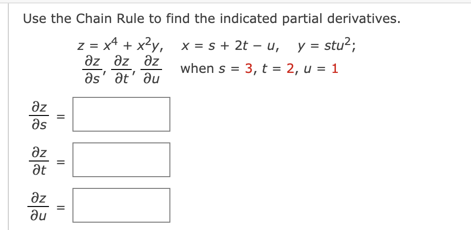 Use the Chain Rule to find the indicated partial derivatives.
z = x² + x²y,
x = s + 2t - u,
əz Əz Əz
Əs' at ди
y = stu²;
when s 3, t = 2, u = 1
=
8[8 8[=
=
Əz
ди
II