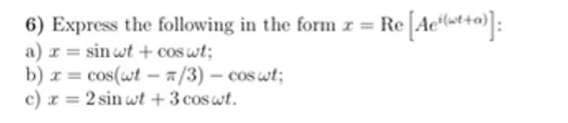 6) Express the following in the form z = Re Ae(st+):
a) r = sin wt + coswt;
b) z = cos(wt – a /3) – cos wt;
c) z = 2 sin wt + 3 coswt.
