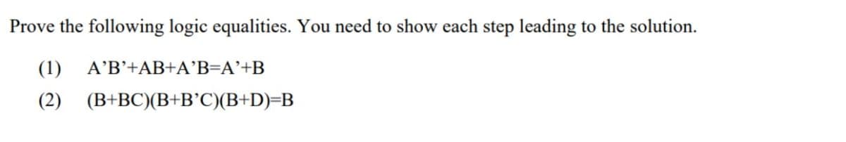 Prove the following logic equalities. You need to show each step leading to the solution.
(1) A'B'+AB+A°B=A'+B
(2) (B+BC)(B+B°C)(B+D)=B
