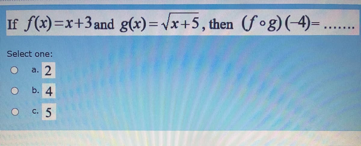 If f(x)=x+3and g(x)=Vx+5, then (f°g)(-4)=...
.... ···
Select one:
a.
b. 4
C.
