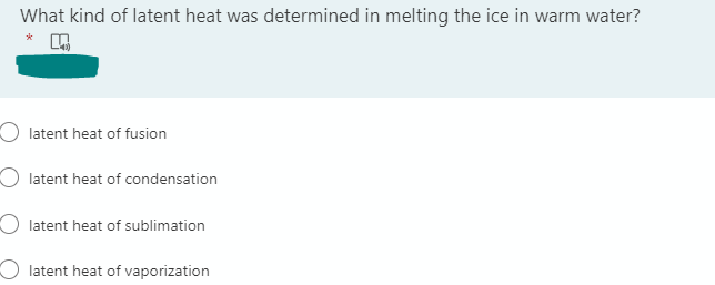 What kind of latent heat was determined in melting the ice in warm water?
*
O latent heat of fusion
latent heat of condensation
latent heat of sublimation
Olatent heat of vaporization