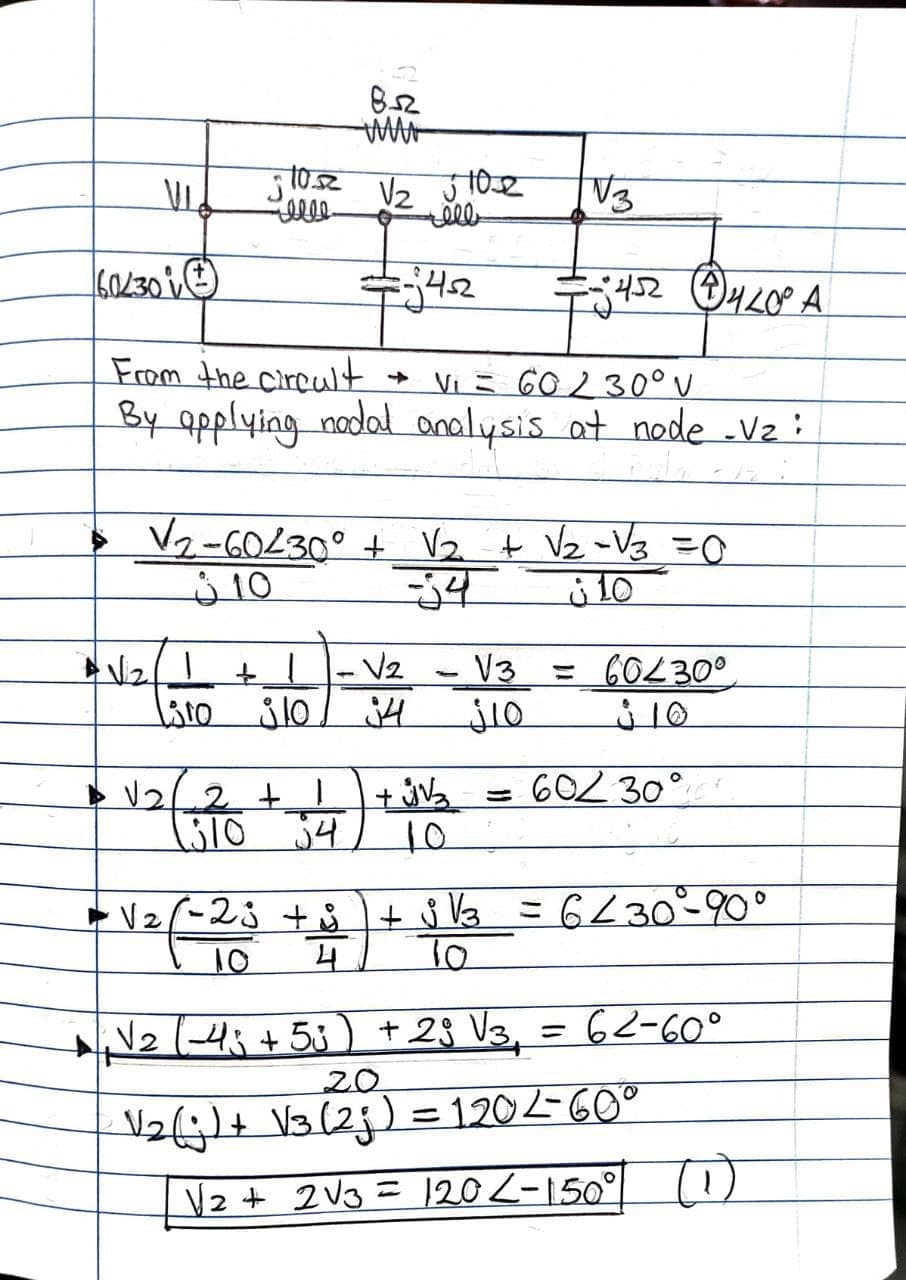 V3
7:42
From the circult
By applying nadal analysis at node vz:
+ Vi = 60 230°V
V2-60230° + V2 t Vz -Vg =O
10
10
V2
V3
= 60L30°
lsto 310
34
j10
+jVa = 602 30°
34
K1O
+ V2(-23 + + s Vz =6230-90°
To
10
N2 (43+53) +23 V3, = 62-60°
20
V26t V3(2j) = 1202-60°
Vz+ 2V3= 120<-150° l)
