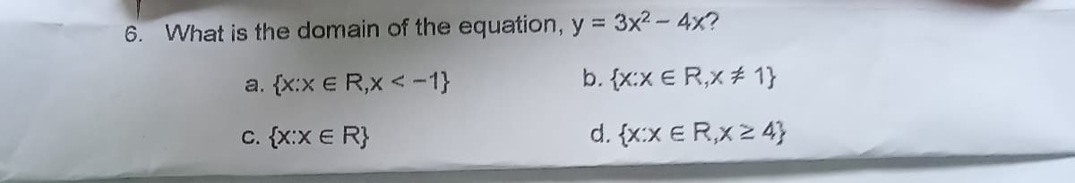 6. What is the domain of the equation, y = 3x2- 4x?
{x:x e R,x < -1}
b. {x:x E R,x ± 1}
a.
c. {x:x E R}
d. {x:x E R,x 2 4}
