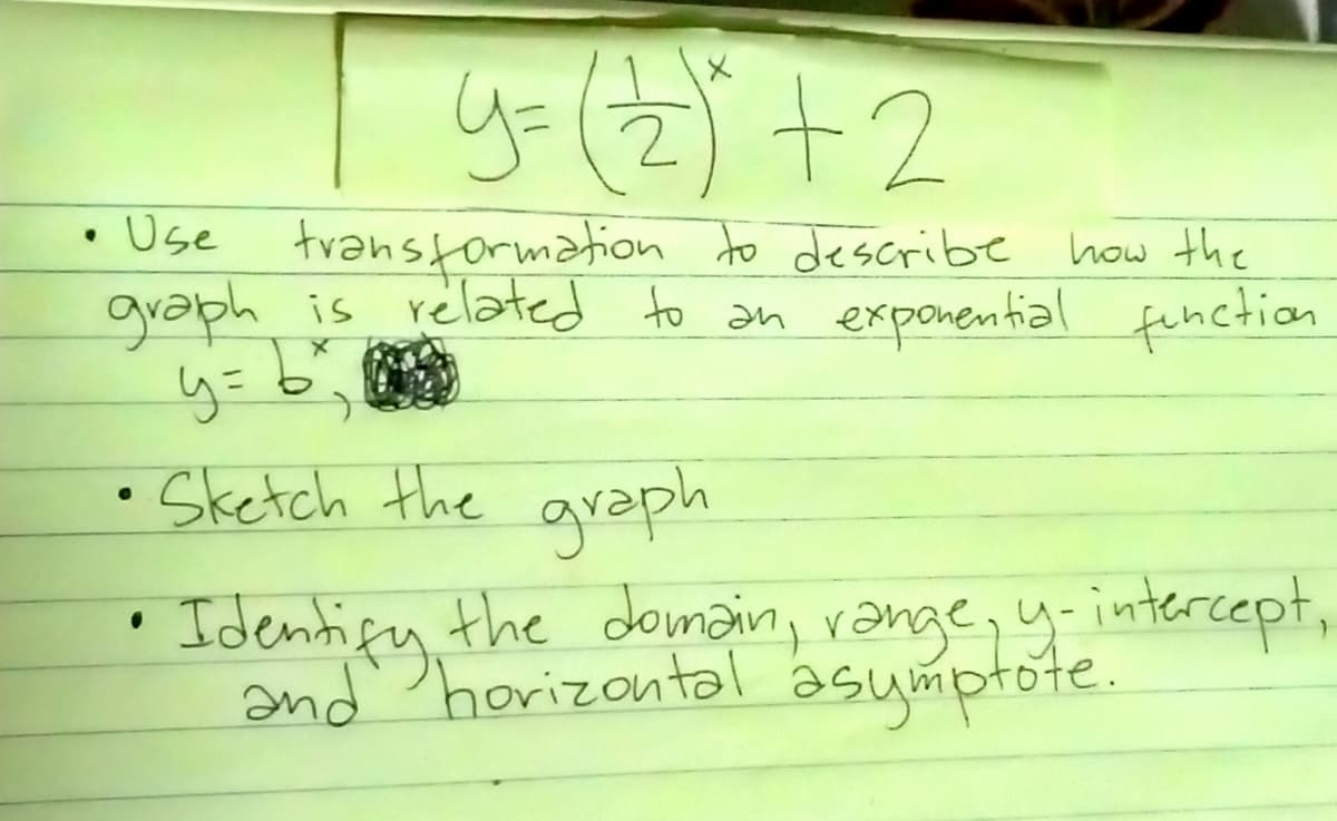 y=(2) +2
• Use
transformation to describe
how the
gvaph is related to an exponential function
Sketch the graph
Identigy the doimain, rənge, y-intercept,
and horizontal asymptote.
