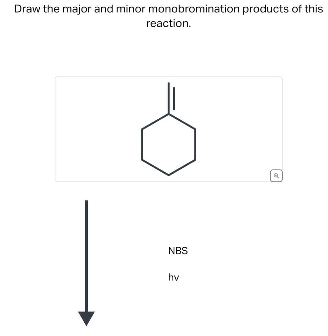 Draw the major and minor monobromination products of this
reaction.
NBS
hv
6