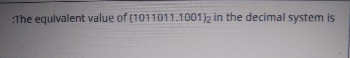 The equivalent value of (1011011.1001)2 in the decimal system is
