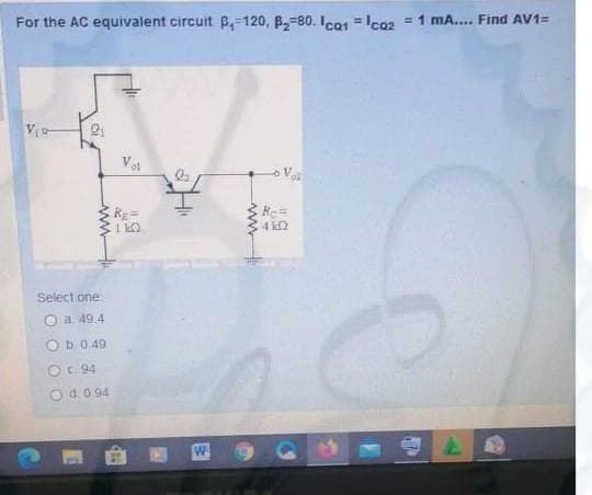 For the AC equivalent circuit B,-120, B2-80. Ica1 = lca2
= 1 mA... Find AV1=
Vol
Rg=
Select one
Oa 49.4
Ob.0.49
OC 94
Od.0 94
W
