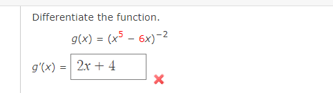 Differentiate the function.
g(x) = (x5 - 6x)-²
g'(x) = 2x + 4
X