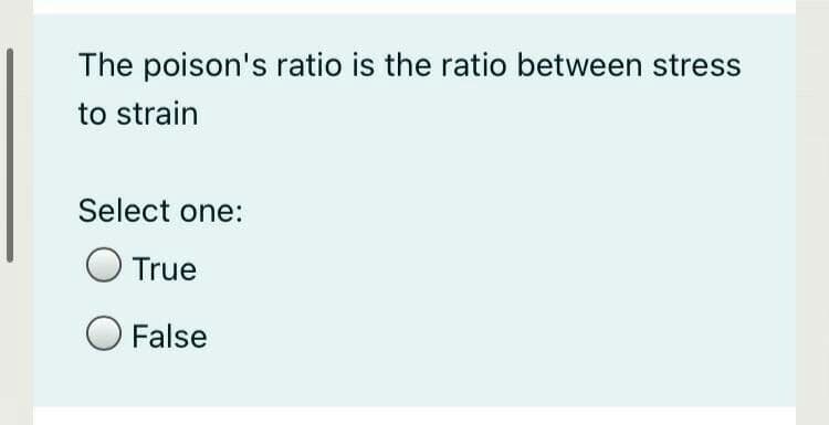 The poison's ratio is the ratio between stress
to strain
Select one:
True
False
