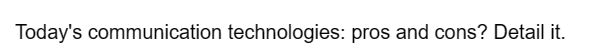 Today's communication technologies: pros and cons? Detail it.