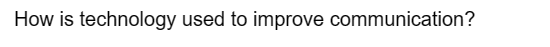 How is technology used to improve communication?