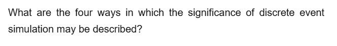 What are the four ways in which the significance of discrete event
simulation may be described?