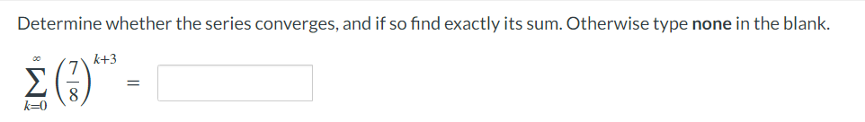 Determine whether the series converges, and if so find exactly its sum. Otherwise type none in the blank.
k+3
Σ (3) -