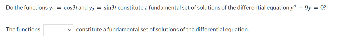 Do the functions y₁ = cos3t and y₂ = sin3t constitute a fundamental set of solutions of the differential equation y" +9y = 0?
The functions
constitute a fundamental set of solutions of the differential equation.