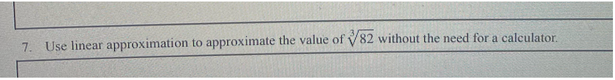 7. Use linear approximation to approximate the value of 82 without the need for a calculator.