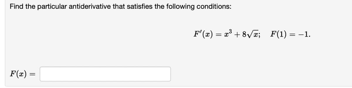 Find the particular antiderivative that satisfies the following conditions:
F(x)
=
F'(x) = x³ +8√√√x; _F(1) = -1.