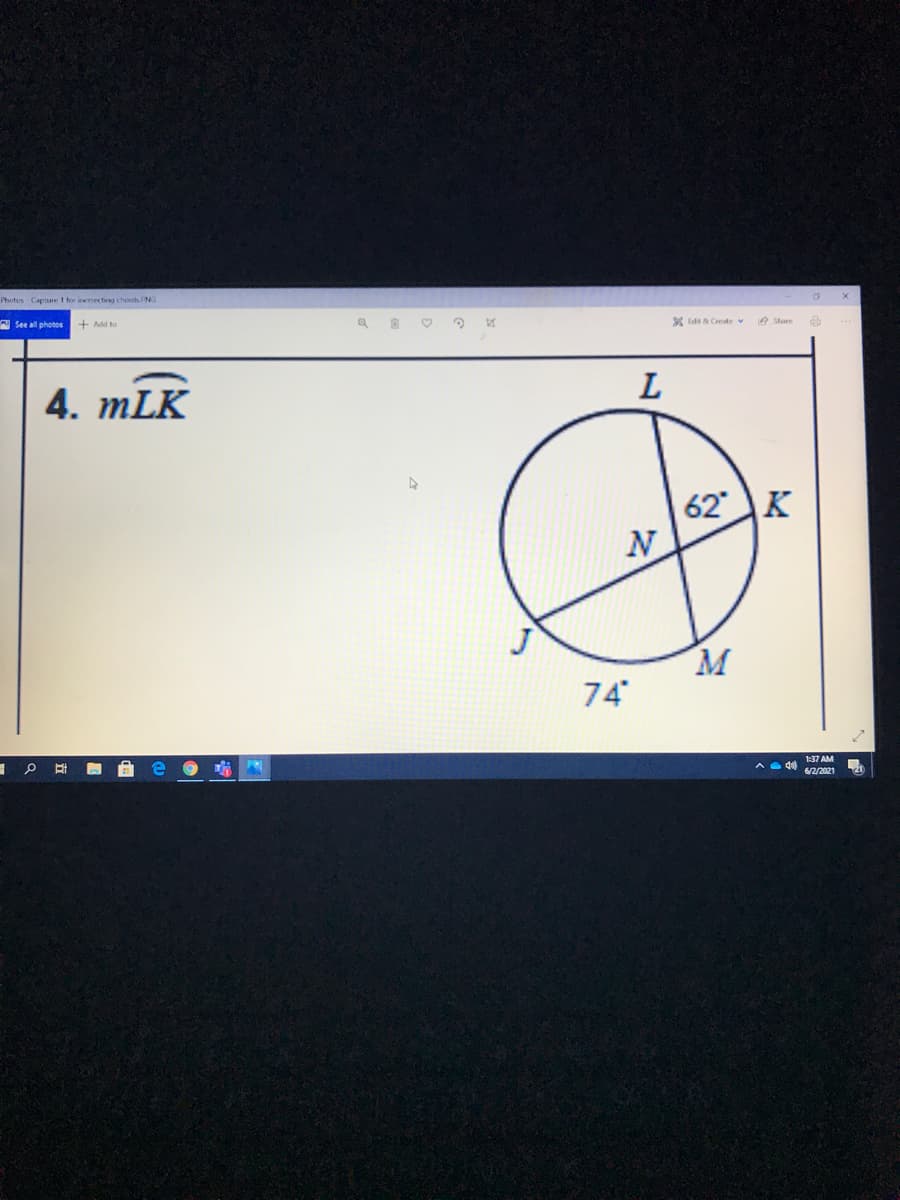 **Problem 4**

**m∠LNK**

The image presents a geometric diagram involving a circle with several marked points and angles. The circle is annotated with the points L, N, K, J, and M.

- Point L lies on the circumference.
- Point K lies on what appears to be a chord extending from L through the center point N to K.
- Point M lies on the circumference but on the opposite side of the circle from L.
- Point J lies outside the circle.
- Two angles are specifically marked:
  - ∠LNK = 62 degrees
  - ∠LMJ = 74 degrees

The problem requires the calculation of m∠LNK, which is already provided as 62 degrees in the diagram.