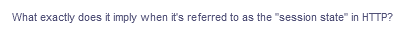 What exactly does it imply when it's referred to as the "session state" in HTTP?