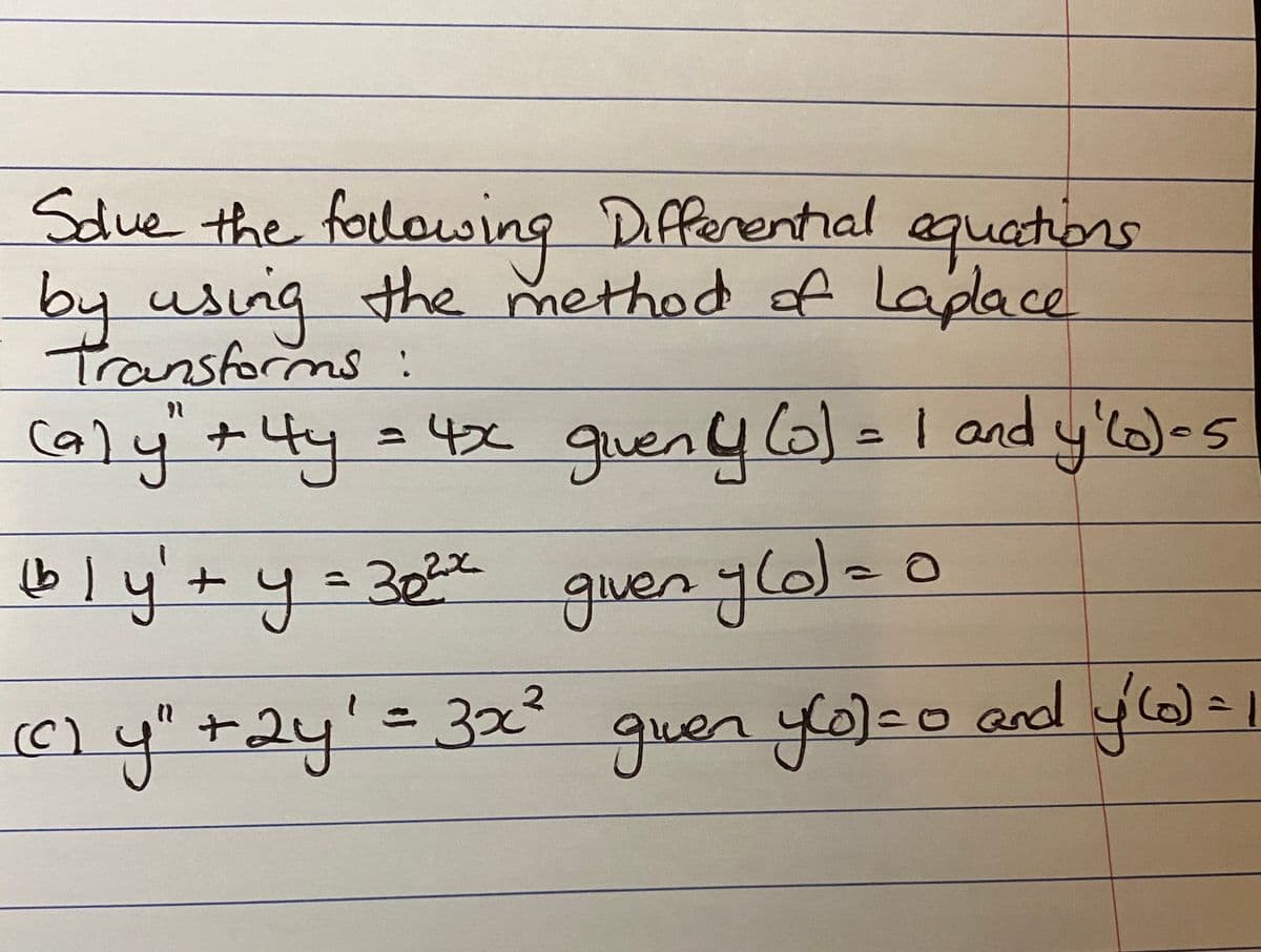 Sdue the folowing Dfferential equations
by using the method of Ladace
Pransforms :
caly
ce
७)५ + ५९ ३फ९ १७no
=4x gueny6 =I and y'o)os
b l y'+ y=302%
guen ylo)= 0
(C) y" +2y'=32²
guen yol=o and yW=
1-0and o)
