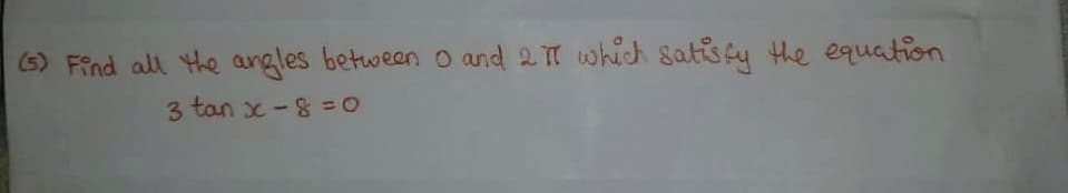 (5) Find all He angles between O and 2T which gatis fy the equation
3 tan x-8 0
